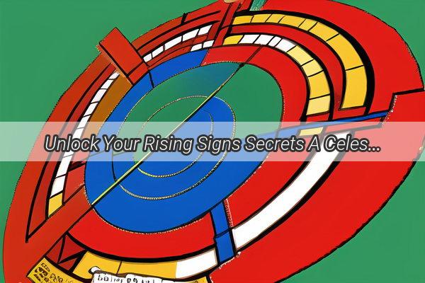 Unlock Your Rising Signs Secrets A Celestial Guide to Your Hidden Superpowers